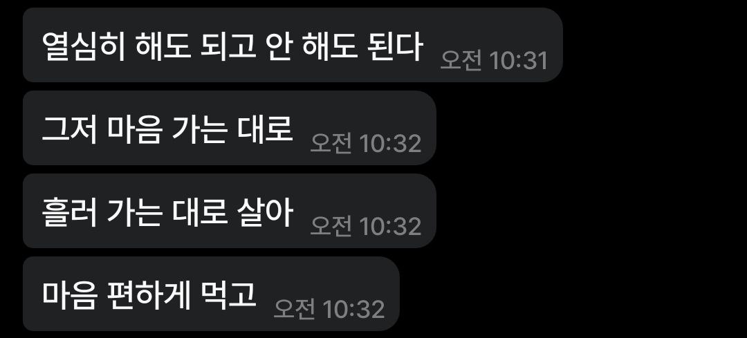 그저 마음 가는 대로 흘러 가는 대로 살아. 마음 편하게 먹고